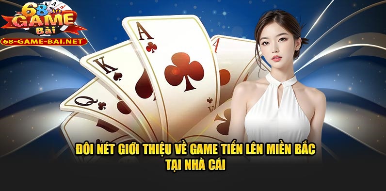 Tiến Lên Miền Bắc 68 Game Bài Luật Chặt Chẽ,Chơi Càng Căng 1 Đôi nét giới thiệu về trò chơi Tiến Lên Miền Bắc 68 Game Bài giải trí chất lượng tại nhà cái